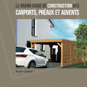 Livre de Bruno CAILLARD : Guide de construction des CARPORTS, PREAUX et AUVENTS